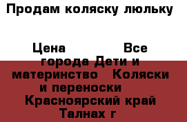  Продам коляску люльку › Цена ­ 12 000 - Все города Дети и материнство » Коляски и переноски   . Красноярский край,Талнах г.
